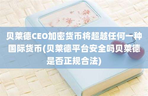 贝莱德CEO加密货币将超越任何一种国际货币(贝莱德平台安全吗贝莱德是否正规合法)