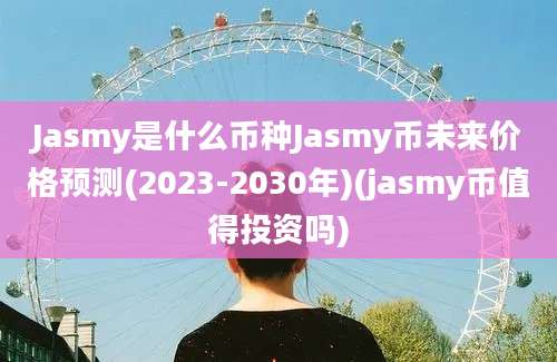 Jasmy是什么币种Jasmy币未来价格预测(2023-2030年)(jasmy币值得投资吗)