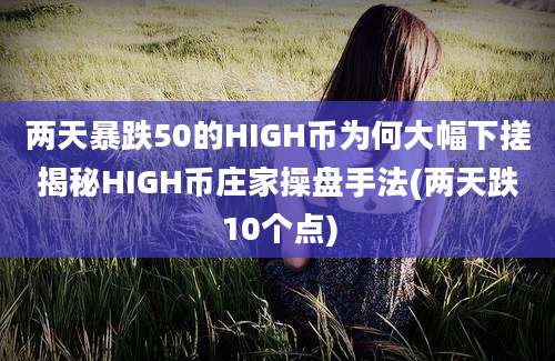 两天暴跌50的HIGH币为何大幅下搓揭秘HIGH币庄家操盘手法(两天跌10个点)