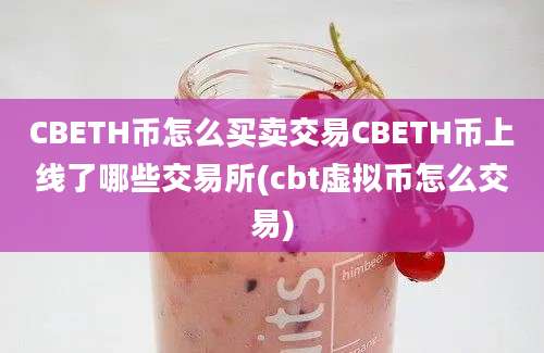 CBETH币怎么买卖交易CBETH币上线了哪些交易所(cbt虚拟币怎么交易)