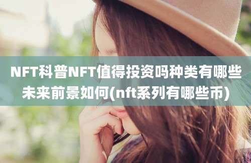 NFT科普NFT值得投资吗种类有哪些未来前景如何(nft系列有哪些币)