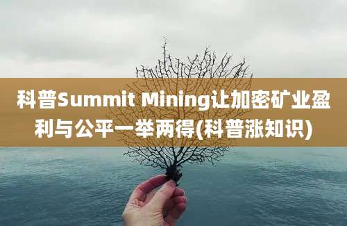 科普Summit Mining让加密矿业盈利与公平一举两得(科普涨知识)