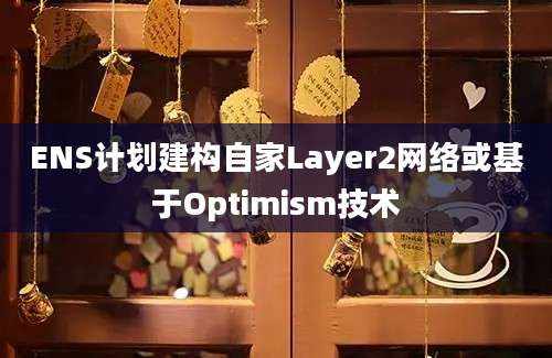 ENS计划建构自家Layer2网络或基于Optimism技术