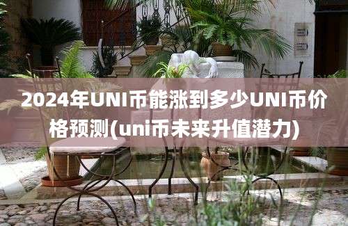 2024年UNI币能涨到多少UNI币价格预测(uni币未来升值潜力)