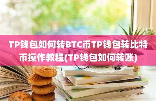 TP钱包如何转BTC币TP钱包转比特币操作教程(TP钱包如何转账)