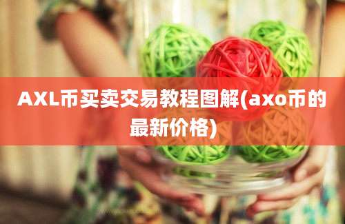 AXL币买卖交易教程图解(axo币的最新价格)