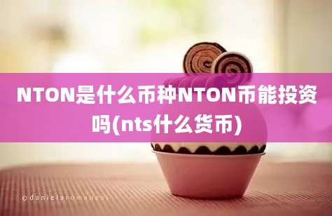 NTON是什么币种NTON币能投资吗(nts什么货币)