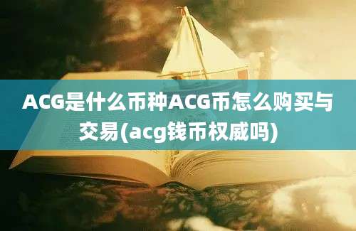 ACG是什么币种ACG币怎么购买与交易(acg钱币权威吗)