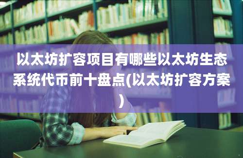 以太坊扩容项目有哪些以太坊生态系统代币前十盘点(以太坊扩容方案)