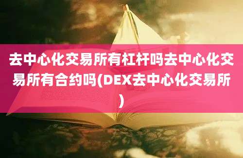 去中心化交易所有杠杆吗去中心化交易所有合约吗(DEX去中心化交易所)