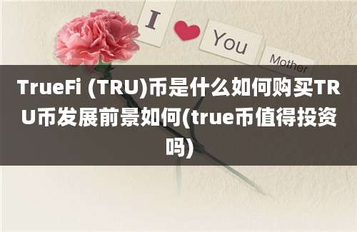 TrueFi (TRU)币是什么如何购买TRU币发展前景如何(true币值得投资吗)