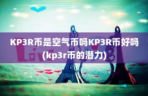 KP3R币是空气币吗KP3R币好吗(kp3r币的潜力)