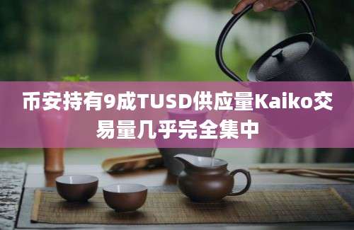 币安持有9成TUSD供应量Kaiko交易量几乎完全集中