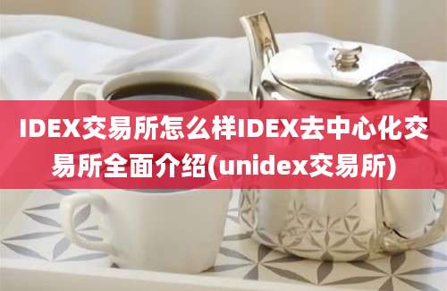 IDEX交易所怎么样IDEX去中心化交易所全面介绍(unidex交易所)