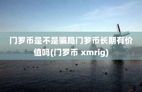 门罗币是不是骗局门罗币长期有价值吗(门罗币 xmrig)