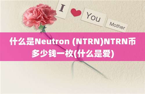 什么是Neutron (NTRN)NTRN币多少钱一枚(什么是爱)