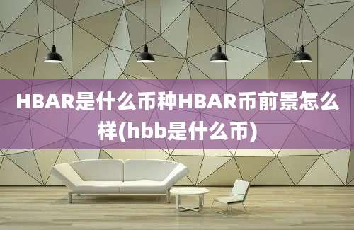 HBAR是什么币种HBAR币前景怎么样(hbb是什么币)