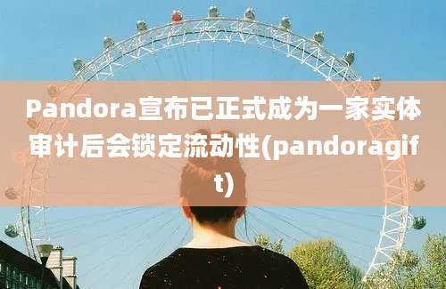 Pandora宣布已正式成为一家实体审计后会锁定流动性(pandoragift)