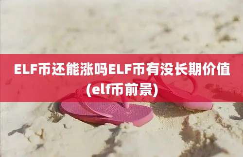 ELF币还能涨吗ELF币有没长期价值(elf币前景)