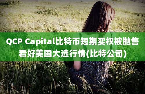 QCP Capital比特币短期买权被抛售看好美国大选行情(比特公司)