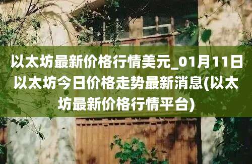 以太坊最新价格行情美元_01月11日以太坊今日价格走势最新消息(以太坊最新价格行情平台)