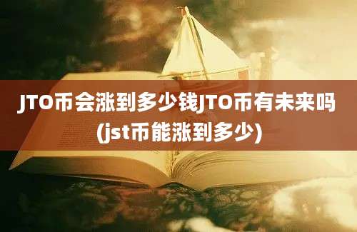 JTO币会涨到多少钱JTO币有未来吗(jst币能涨到多少)