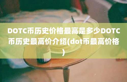 DOTC币历史价格最高是多少DOTC币历史最高价介绍(dot币最高价格)