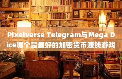 Pixelverse Telegram与Mega Dice哪个是最好的加密货币赚钱游戏