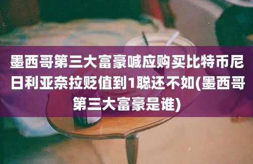 墨西哥第三大富豪喊应购买比特币尼日利亚奈拉贬值到1聪还不如(墨西哥第三大富豪是谁)