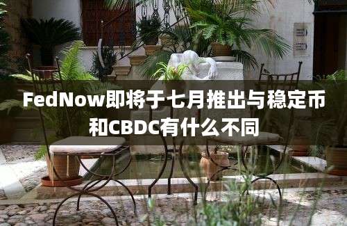 FedNow即将于七月推出与稳定币和CBDC有什么不同