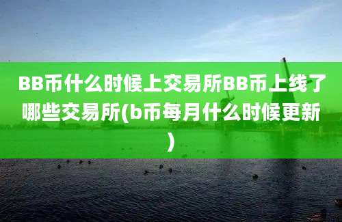 BB币什么时候上交易所BB币上线了哪些交易所(b币每月什么时候更新)