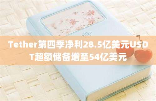 Tether第四季净利28.5亿美元USDT超额储备增至54亿美元