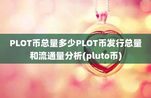 PLOT币总量多少PLOT币发行总量和流通量分析(pluto币)