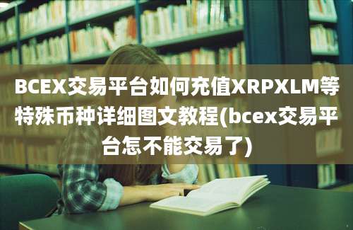 BCEX交易平台如何充值XRPXLM等特殊币种详细图文教程(bcex交易平台怎不能交易了)