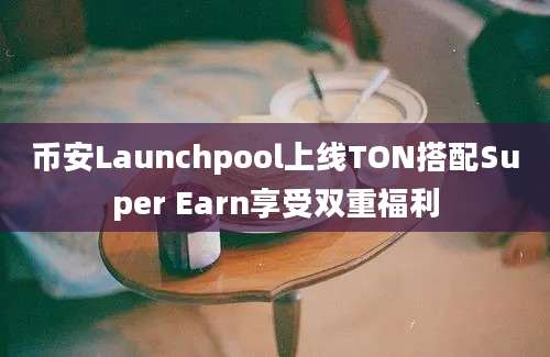 币安Launchpool上线TON搭配Super Earn享受双重福利