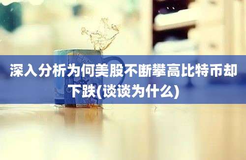 深入分析为何美股不断攀高比特币却下跌(谈谈为什么)