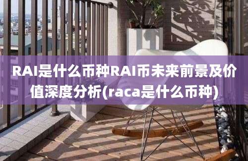 RAI是什么币种RAI币未来前景及价值深度分析(raca是什么币种)