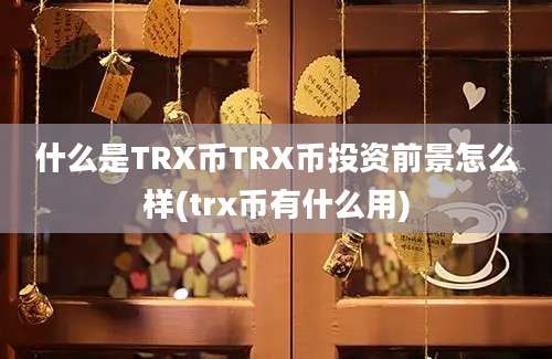 什么是TRX币TRX币投资前景怎么样(trx币有什么用)