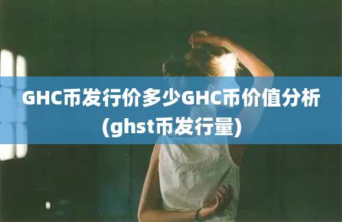 GHC币发行价多少GHC币价值分析(ghst币发行量)