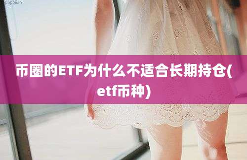 币圈的ETF为什么不适合长期持仓(etf币种)