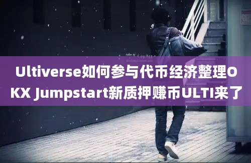 Ultiverse如何参与代币经济整理OKX Jumpstart新质押赚币ULTI来了