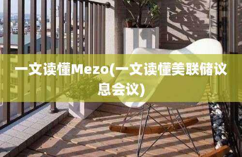 一文读懂Mezo(一文读懂美联储议息会议)