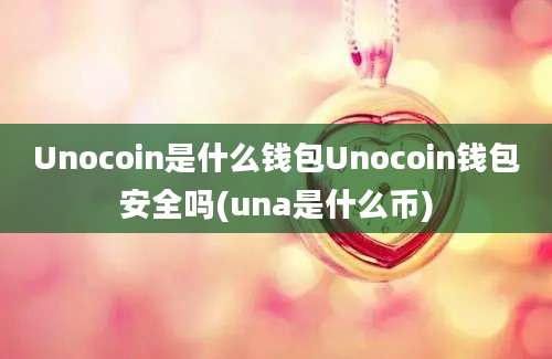 Unocoin是什么钱包Unocoin钱包安全吗(una是什么币)