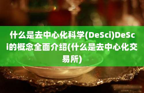 什么是去中心化科学(DeSci)DeSci的概念全面介绍(什么是去中心化交易所)