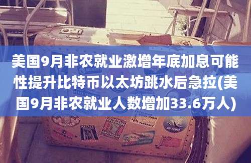 美国9月非农就业激增年底加息可能性提升比特币以太坊跳水后急拉(美国9月非农就业人数增加33.6万人)