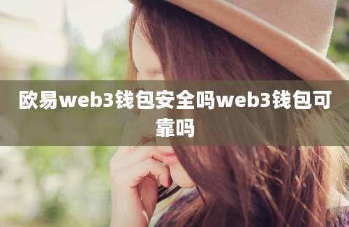 欧易web3钱包安全吗web3钱包可靠吗