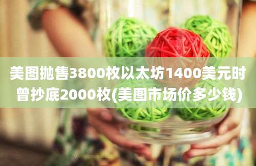 美图抛售3800枚以太坊1400美元时曾抄底2000枚(美图市场价多少钱)