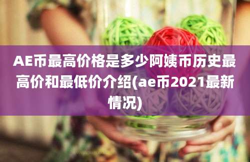 AE币最高价格是多少阿姨币历史最高价和最低价介绍(ae币2021最新情况)