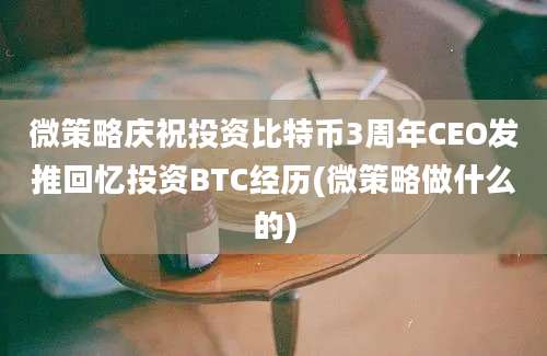 微策略庆祝投资比特币3周年CEO发推回忆投资BTC经历(微策略做什么的)