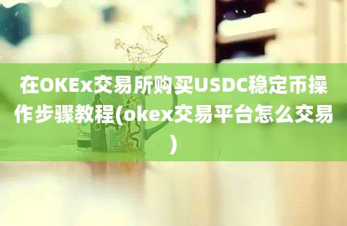 在OKEx交易所购买USDC稳定币操作步骤教程(okex交易平台怎么交易)